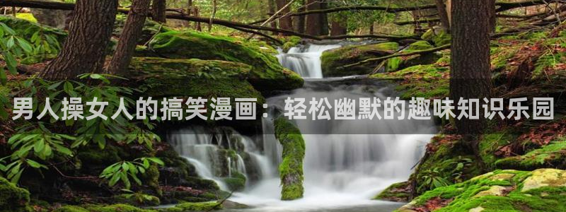漫蛙怎么下载不了了：男人操女人的搞笑漫画：轻松幽默的趣味知识乐园