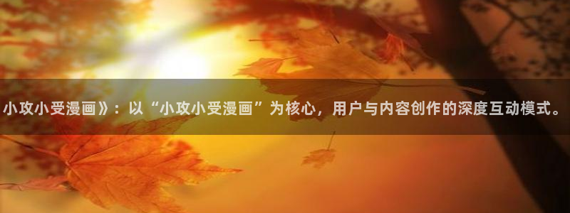 漫蛙3最新版本：小攻小受漫画》：以“小攻小受漫画”为核心，用户与内容创作的深度互动模式。