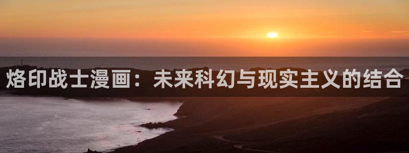 周一的救星漫画未删减免费观看完整漫蛙：烙印战士漫画：未来科幻与现实主义的结合