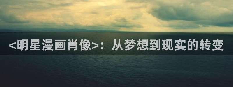 漫蛙manwa防走失：<明星漫画肖像>：从梦想到现实的转变