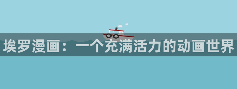 漫蛙manwa2最火最热漫画：埃罗漫画：一个充满活力的动画世界