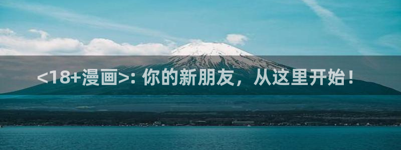 漫蛙manwa2免费下载：<18+漫画>: 你的新朋友，从这里开始！