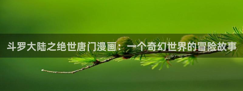 书呆子计划在漫蛙叫什么：斗罗大陆之绝世唐门漫画：一个奇幻世界的冒险故事