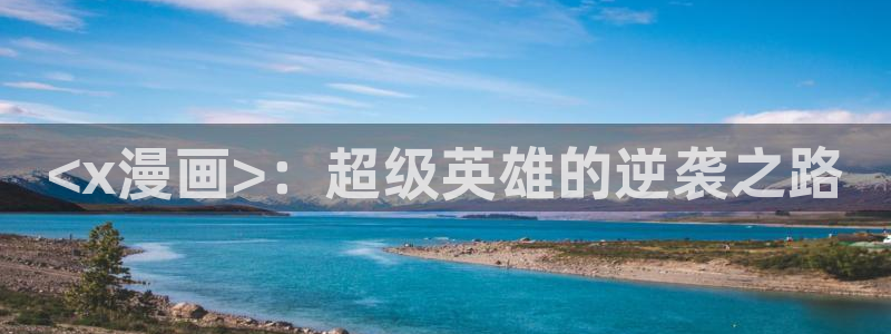 漫蛙官方下载正版：<x漫画>：超级英雄的逆袭之路