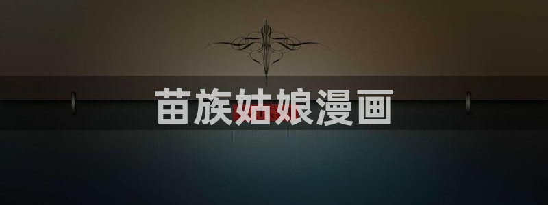 漫蛙网页版怎么注册：苗族姑娘漫画
