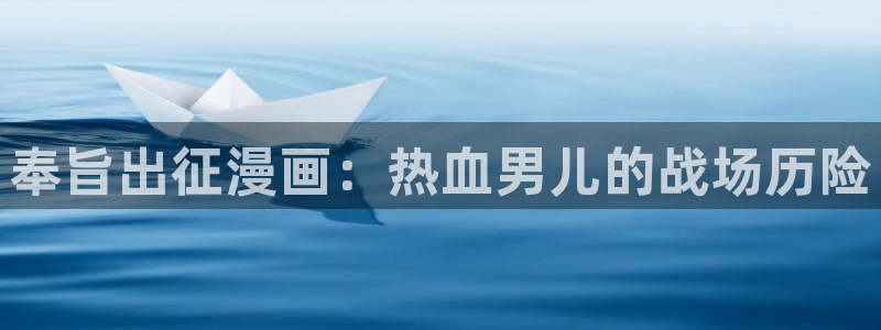 动漫蛙：奉旨出征漫画：热血男儿的战场历险