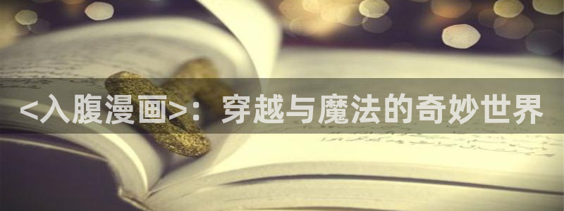 漫蛙你2：<入腹漫画>：穿越与魔法的奇妙世界