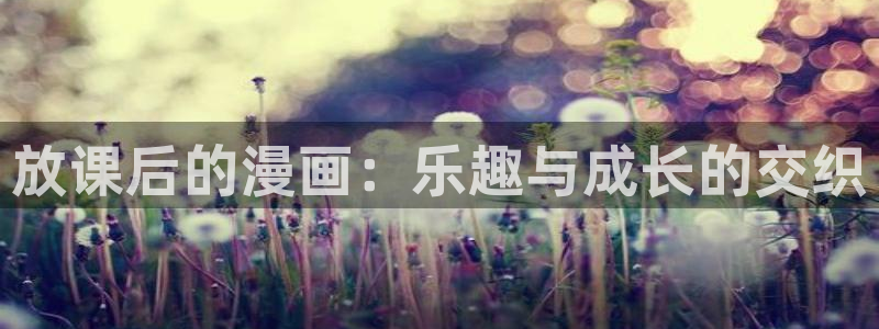 漫蛙免费漫画下拉式：放课后的漫画：乐趣与成长的交织