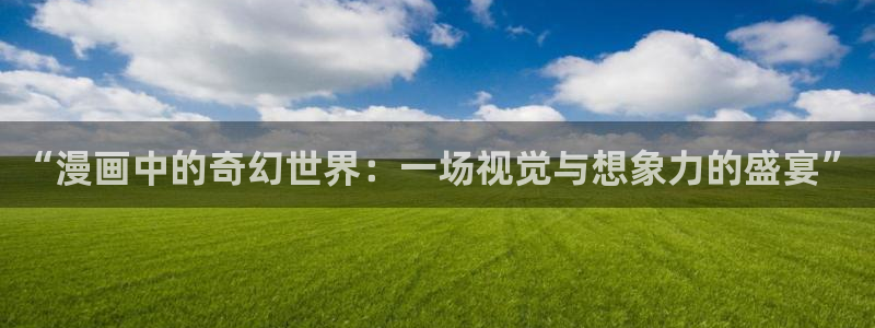 蛙漫画(网页入口)_漫蛙manwa官网版：“漫画中的奇幻世界：一场视觉与想象力的盛宴”