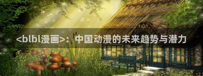 漫蛙老版本：<blbl漫画>：中国动漫的未来趋势与潜力