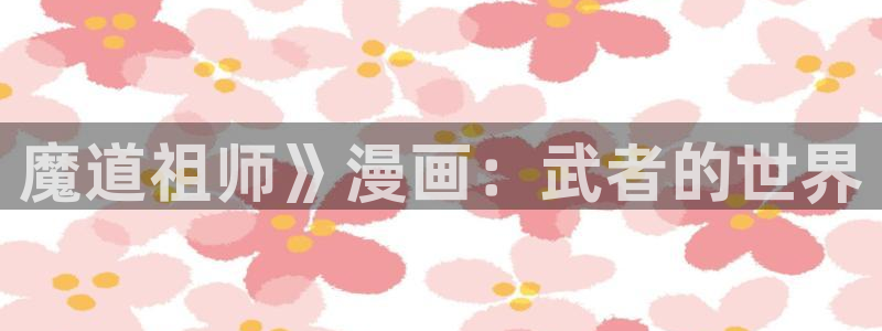 漫蛙为什么下载不了：魔道祖师》漫画：武者的世界